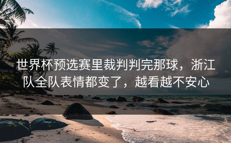 世界杯预选赛里裁判判完那球,浙江队全队表情都变了,越看越不安心 世界杯预选赛里裁判判完那球,浙江队全队表情都变了,越看越不安心