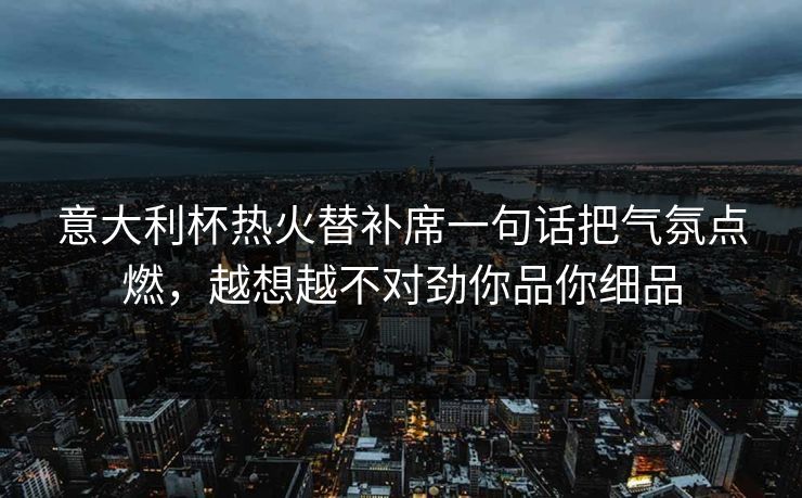 意大利杯热火替补席一句话把气氛点燃，越想越不对劲你品你细品