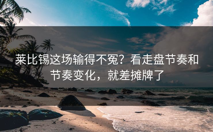 莱比锡这场输得不冤？看走盘节奏和节奏变化，就差摊牌了