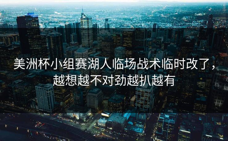 美洲杯小组赛湖人临场战术临时改了,越想越不对劲越扒越有 美洲杯小组赛湖人临场战术临时改了,越想越不对劲越扒越有