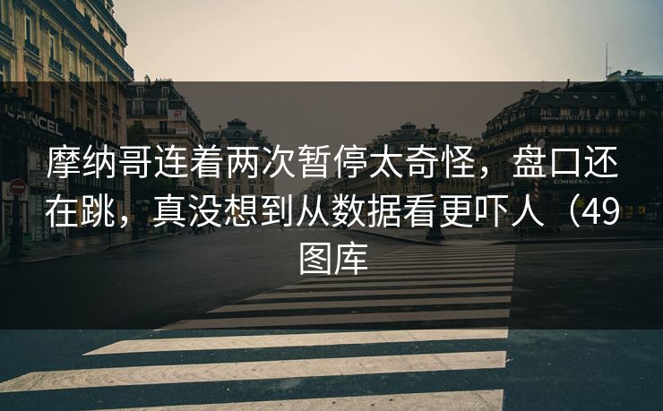 摩纳哥连着两次暂停太奇怪，盘口还在跳，真没想到从数据看更吓人（49图库
