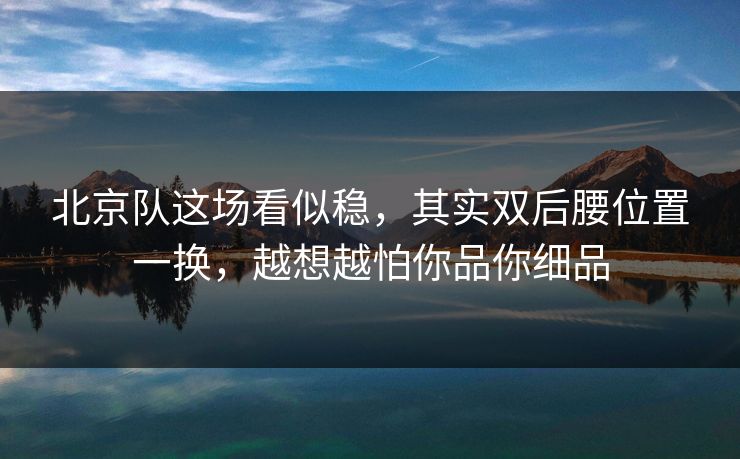 北京队这场看似稳，其实双后腰位置一换，越想越怕你品你细品