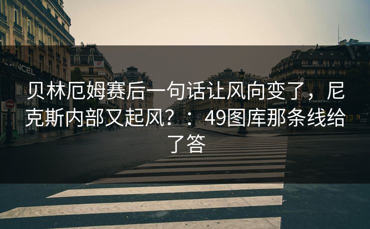 贝林厄姆赛后一句话让风向变了，尼克斯内部又起风？：49图库那条线给了答