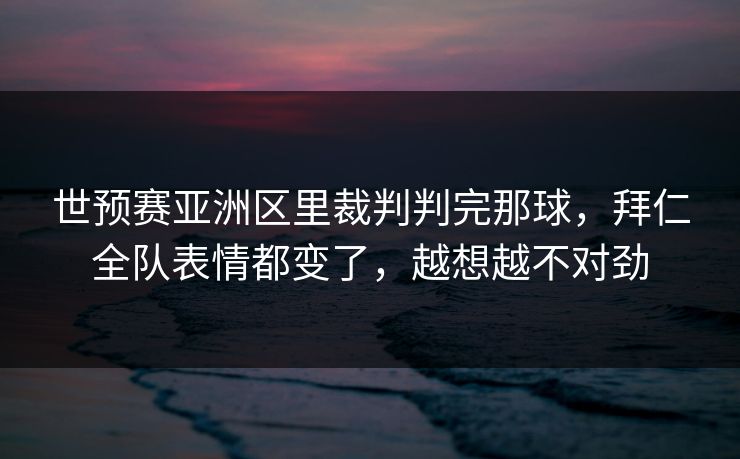 世预赛亚洲区里裁判判完那球，拜仁全队表情都变了，越想越不对劲