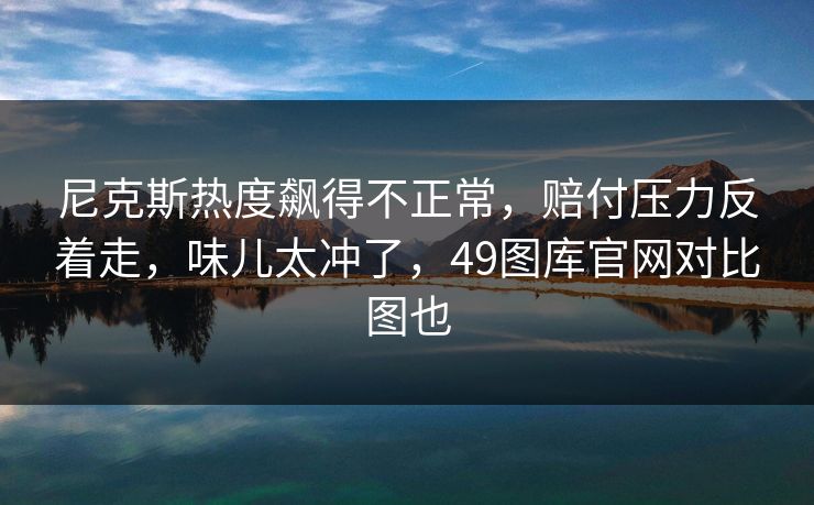 尼克斯热度飙得不正常，赔付压力反着走，味儿太冲了，49图库官网对比图也