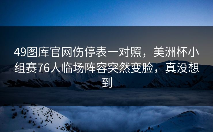 49图库官网伤停表一对照，美洲杯小组赛76人临场阵容突然变脸，真没想到