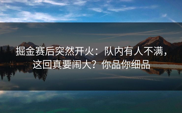 掘金赛后突然开火：队内有人不满，这回真要闹大？你品你细品