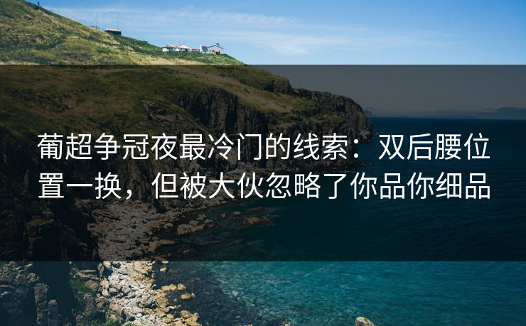 葡超争冠夜最冷门的线索：双后腰位置一换，但被大伙忽略了你品你细品