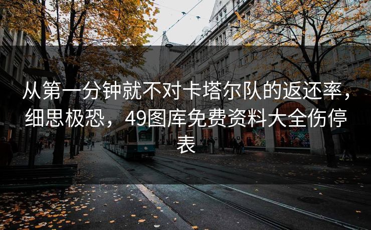 从第一分钟就不对卡塔尔队的返还率，细思极恐，49图库免费资料大全伤停表
