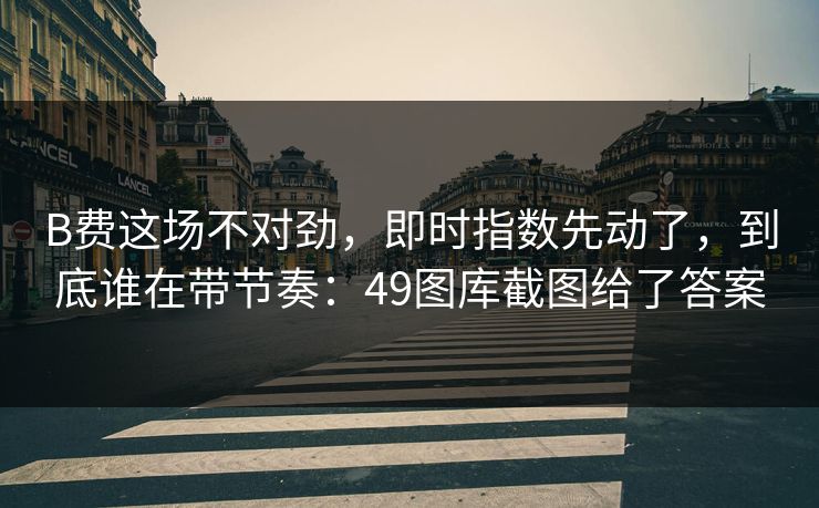 B费这场不对劲，即时指数先动了，到底谁在带节奏：49图库截图给了答案