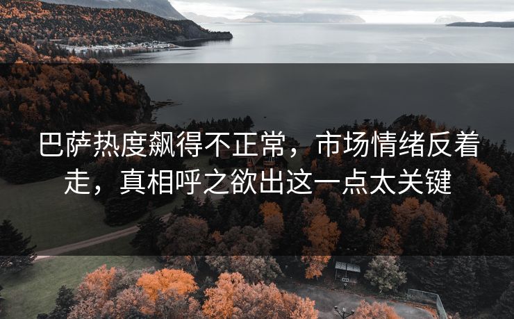 巴萨热度飙得不正常，市场情绪反着走，真相呼之欲出这一点太关键