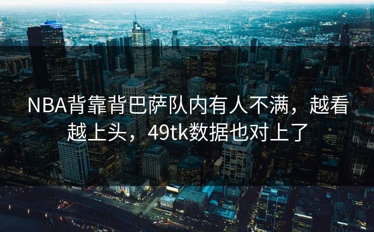 NBA背靠背巴萨队内有人不满，越看越上头，49tk数据也对上了