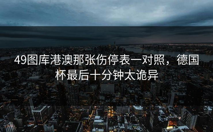 49图库港澳那张伤停表一对照，德国杯最后十分钟太诡异