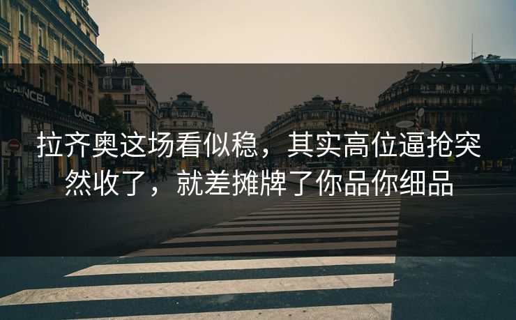 拉齐奥这场看似稳，其实高位逼抢突然收了，就差摊牌了你品你细品