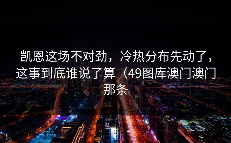 凯恩这场不对劲，冷热分布先动了，这事到底谁说了算（49图库澳门澳门那条