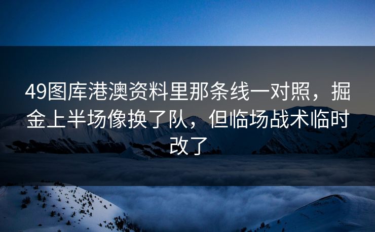 49图库港澳资料里那条线一对照，掘金上半场像换了队，但临场战术临时改了
