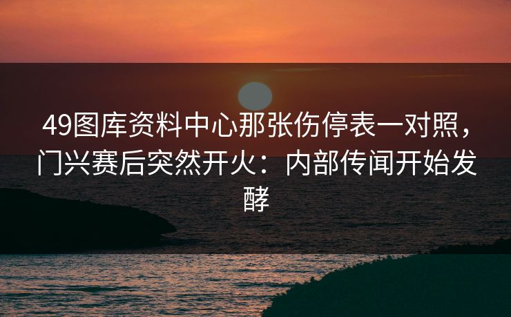 49图库资料中心那张伤停表一对照，门兴赛后突然开火：内部传闻开始发酵