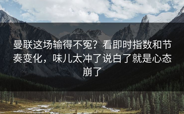 曼联这场输得不冤?看即时指数和节奏变化,味儿太冲了说白了就是心态崩了 曼联这场输得不冤?看即时指数和节奏变化,味儿太冲了说白了就是心态崩了