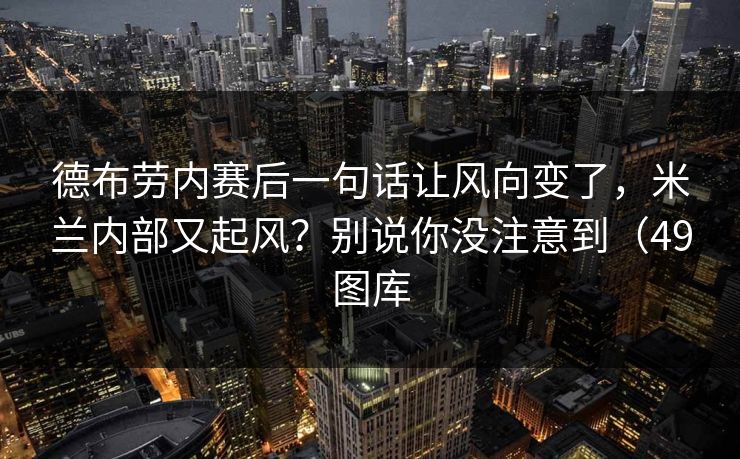 德布劳内赛后一句话让风向变了，米兰内部又起风？别说你没注意到（49图库