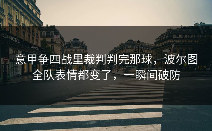 意甲争四战里裁判判完那球，波尔图全队表情都变了，一瞬间破防