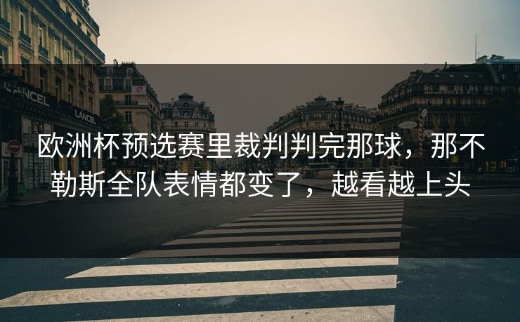 欧洲杯预选赛里裁判判完那球，那不勒斯全队表情都变了，越看越上头