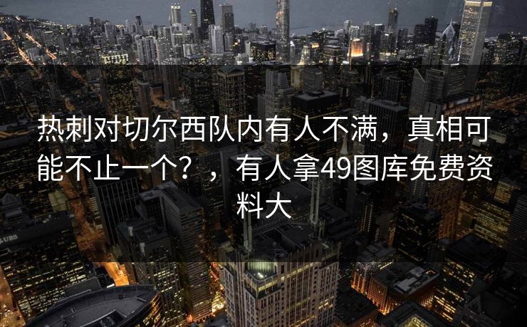 热刺对切尔西队内有人不满,真相可能不止一个?,有人拿49图库免费资料大 热刺对切尔西队内有人不满,真相可能不止一个?,有人拿49图库免费资料大