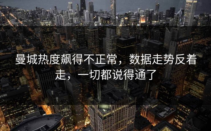 曼城热度飙得不正常，数据走势反着走，一切都说得通了