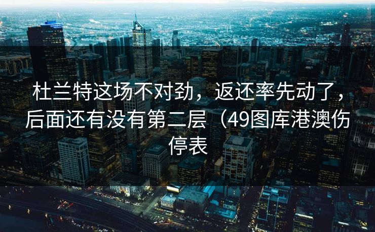杜兰特这场不对劲，返还率先动了，后面还有没有第二层（49图库港澳伤停表