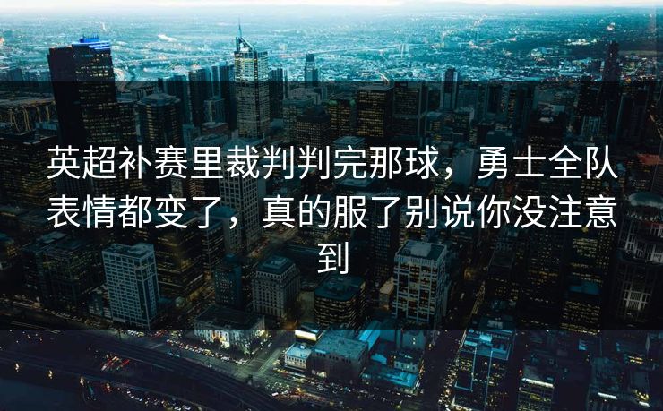 英超补赛里裁判判完那球,勇士全队表情都变了,真的服了别说你没注意到 英超补赛里裁判判完那球,勇士全队表情都变了,真的服了别说你没注意到