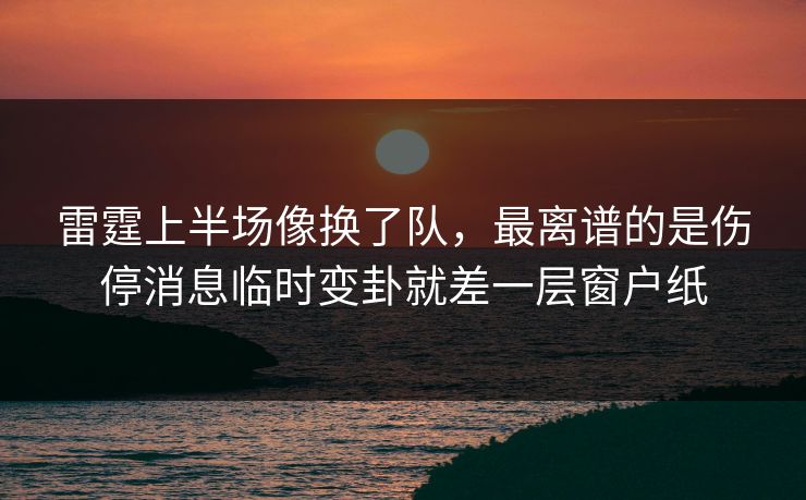 雷霆上半场像换了队，最离谱的是伤停消息临时变卦就差一层窗户纸