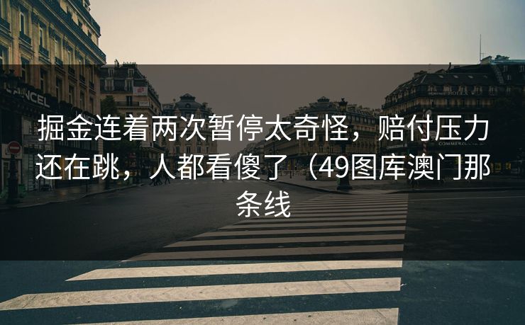 掘金连着两次暂停太奇怪，赔付压力还在跳，人都看傻了（49图库澳门那条线