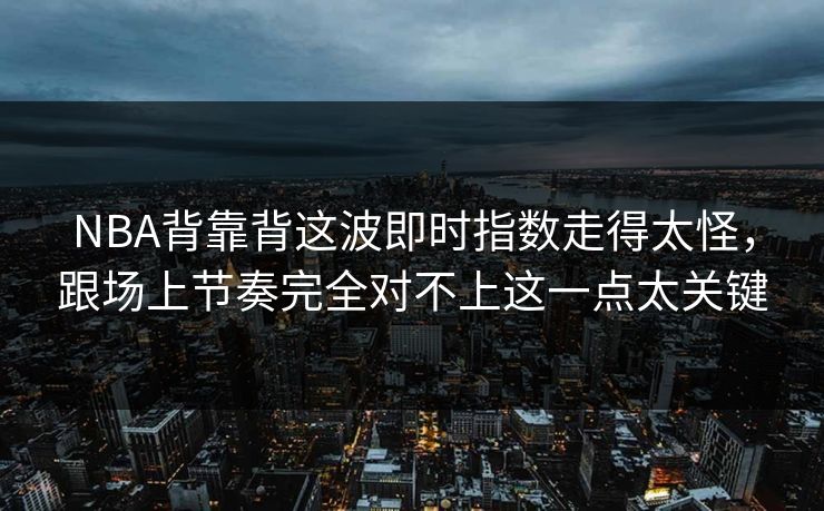 NBA背靠背这波即时指数走得太怪，跟场上节奏完全对不上这一点太关键