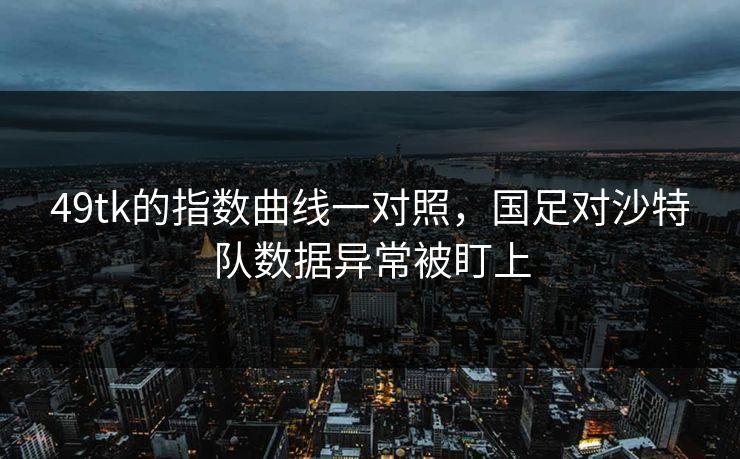 49tk的指数曲线一对照，国足对沙特队数据异常被盯上