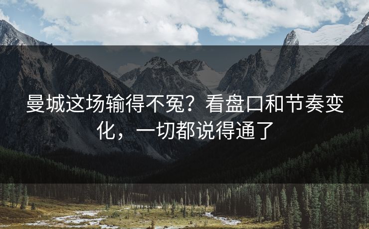 曼城这场输得不冤？看盘口和节奏变化，一切都说得通了