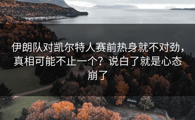 伊朗队对凯尔特人赛前热身就不对劲,真相可能不止一个?说白了就是心态崩了 伊朗队对凯尔特人赛前热身就不对劲,真相可能不止一个?说白了就是心态崩了
