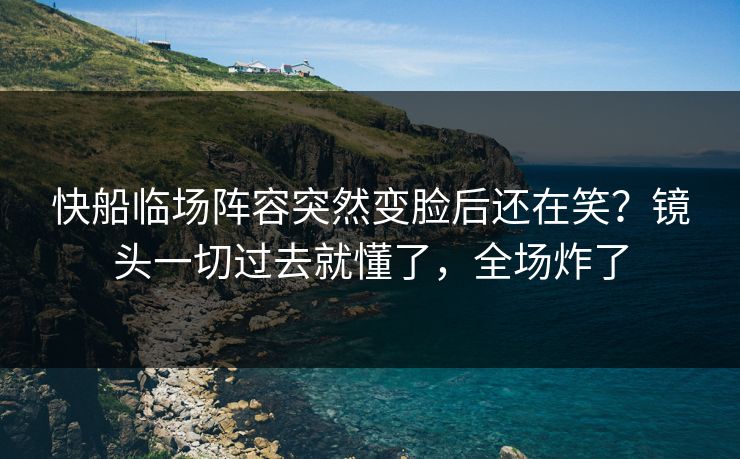 快船临场阵容突然变脸后还在笑?镜头一切过去就懂了,全场炸了 快船临场阵容突然变脸后还在笑?镜头一切过去就懂了,全场炸了