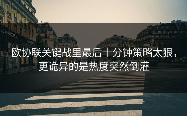 欧协联关键战里最后十分钟策略太狠，更诡异的是热度突然倒灌