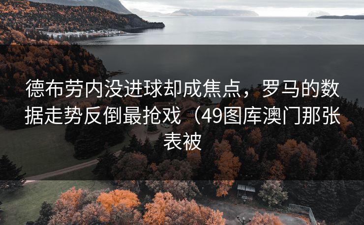 德布劳内没进球却成焦点，罗马的数据走势反倒最抢戏（49图库澳门那张表被
