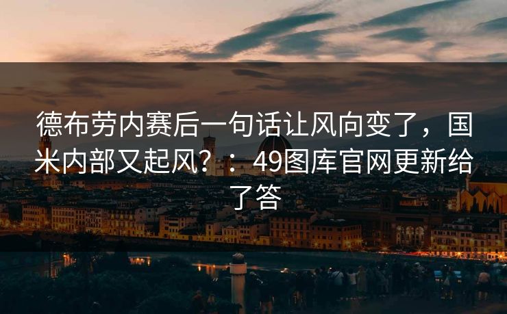 德布劳内赛后一句话让风向变了,国米内部又起风?:49图库官网更新给了答 德布劳内赛后一句话让风向变了,国米内部又起风?:49图库官网更新给了答