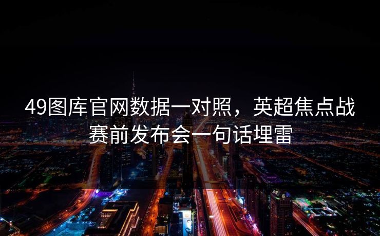 49图库官网数据一对照，英超焦点战赛前发布会一句话埋雷